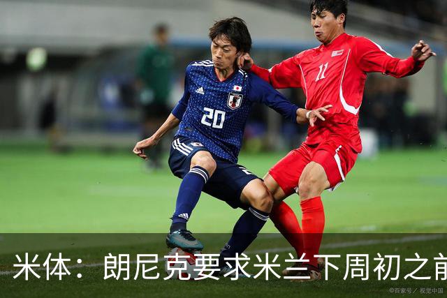 米体：朗尼克要求米兰下周初之前给出答复 格拉斯纳仍是新帅首选