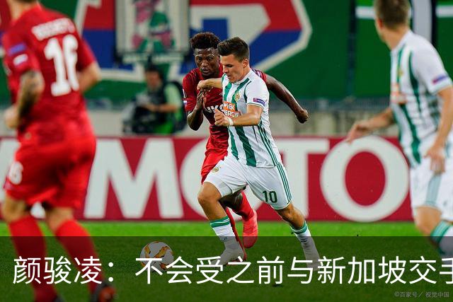 颜骏凌：不会受之前与新加坡交手结果影响，为武磊百场感到骄傲